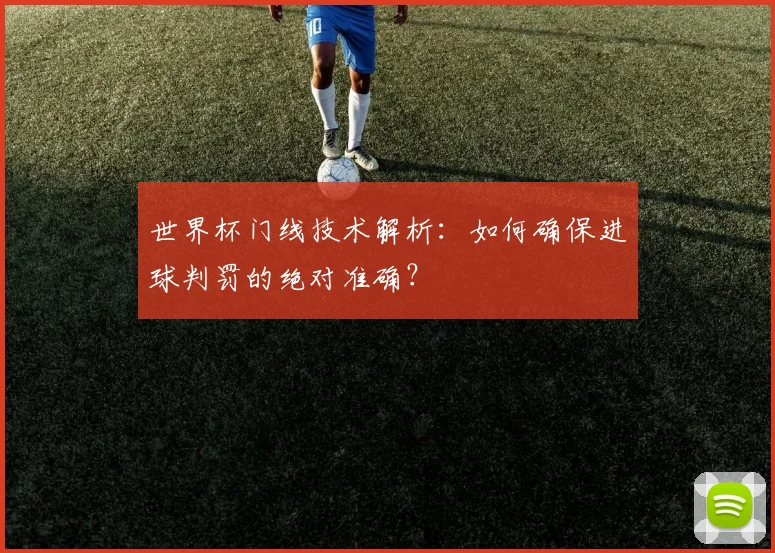 世界杯门线技术解析：如何确保进球判罚的绝对准确？