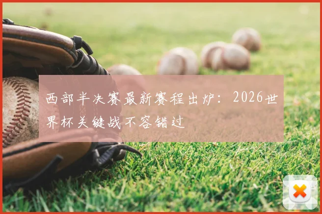 西部半决赛最新赛程出炉：2026世界杯关键战不容错过