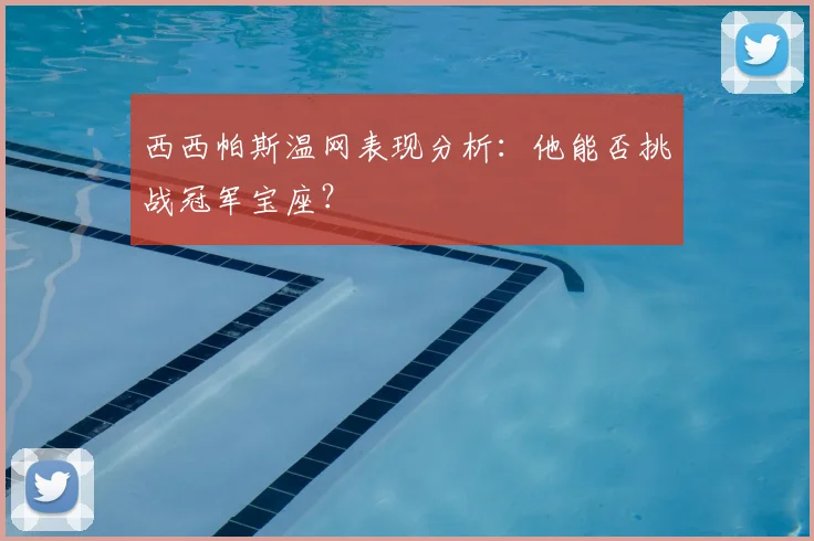 西西帕斯温网表现分析：他能否挑战冠军宝座？