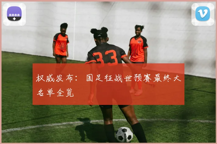 权威发布：国足征战世预赛最终大名单全览