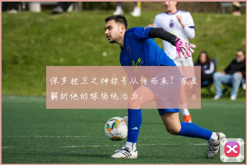 保罗控卫之神称号从何而来？深度解析他的球场统治力。