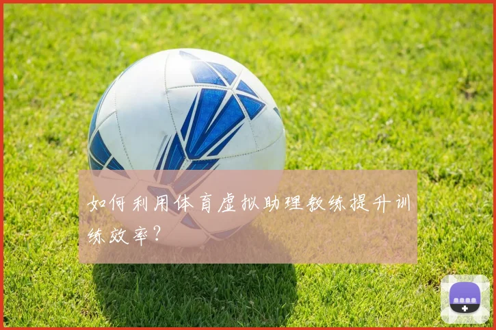如何利用体育虚拟助理教练提升训练效率？